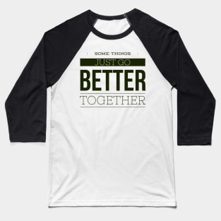 Some Things just go BETTER together Baseball T-Shirt